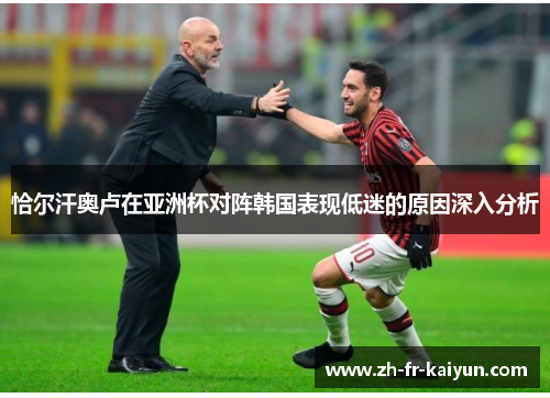 恰尔汗奥卢在亚洲杯对阵韩国表现低迷的原因深入分析