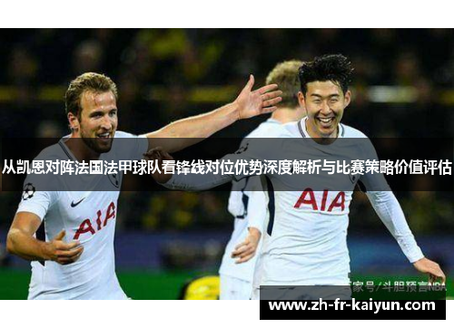 从凯恩对阵法国法甲球队看锋线对位优势深度解析与比赛策略价值评估