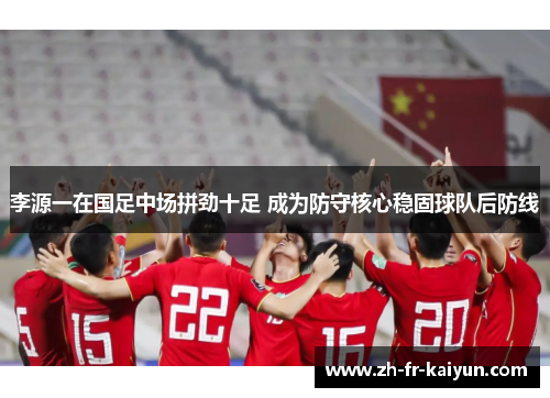 李源一在国足中场拼劲十足 成为防守核心稳固球队后防线 李源一在国足中场拼劲十足 成为防守核心稳固球队后防线