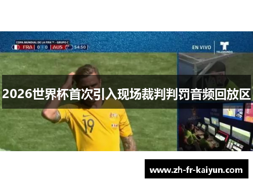 2026世界杯首次引入现场裁判判罚音频回放区