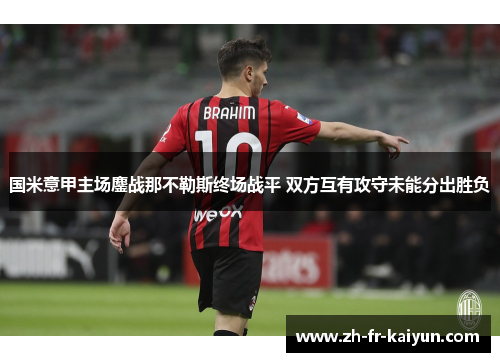 国米意甲主场鏖战那不勒斯终场战平 双方互有攻守未能分出胜负