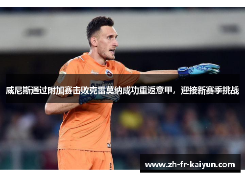 威尼斯通过附加赛击败克雷莫纳成功重返意甲，迎接新赛季挑战