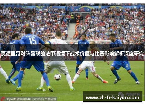 莫德里奇对阵曼联的法甲语境下战术价值与比赛影响解析深度研究