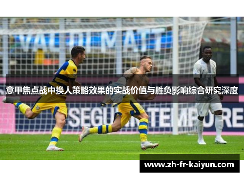 意甲焦点战中换人策略效果的实战价值与胜负影响综合研究深度