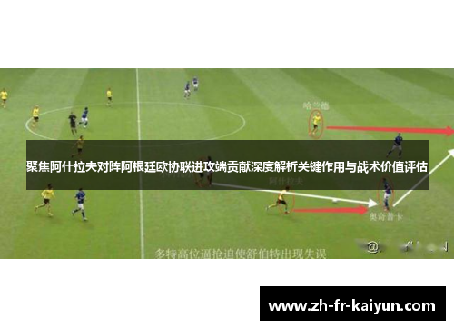 聚焦阿什拉夫对阵阿根廷欧协联进攻端贡献深度解析关键作用与战术价值评估 聚焦阿什拉夫对阵阿根廷欧协联进攻端贡献深度解析关键作用与战术价值评估