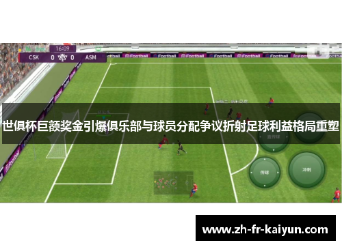 世俱杯巨额奖金引爆俱乐部与球员分配争议折射足球利益格局重塑