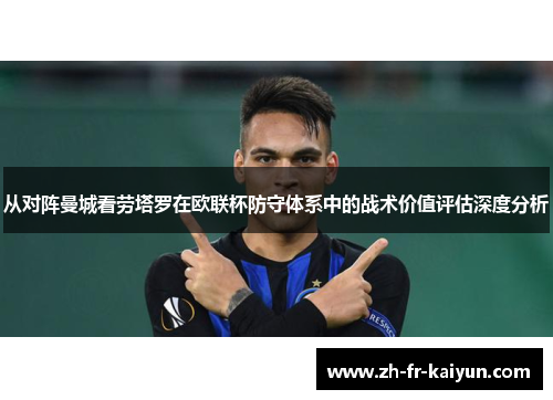 从对阵曼城看劳塔罗在欧联杯防守体系中的战术价值评估深度分析