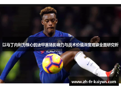 以马丁内利为核心的法甲赛场影响力与战术价值深度观察全面研究析 以马丁内利为核心的法甲赛场影响力与战术价值深度观察全面研究析
