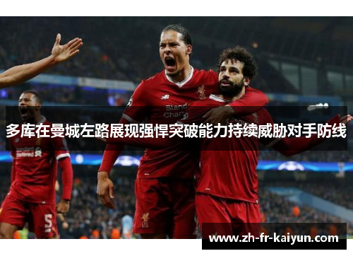 多库在曼城左路展现强悍突破能力持续威胁对手防线