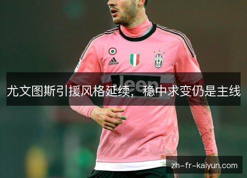 尤文图斯引援风格延续,稳中求变仍是主线 尤文图斯引援风格延续,稳中求变仍是主线