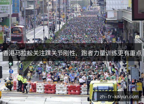 香港马拉松关注踝关节刚性,跑者力量训练更有重点 香港马拉松关注踝关节刚性,跑者力量训练更有重点