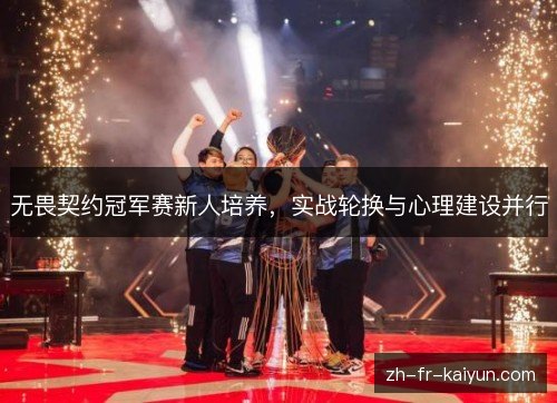 无畏契约冠军赛新人培养,实战轮换与心理建设并行 无畏契约冠军赛新人培养,实战轮换与心理建设并行