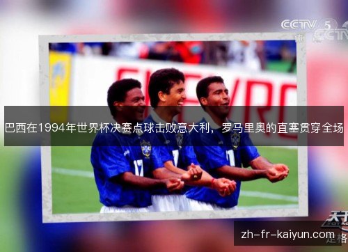 巴西在1994年世界杯决赛点球击败意大利,罗马里奥的直塞贯穿全场 巴西在1994年世界杯决赛点球击败意大利,罗马里奥的直塞贯穿全场